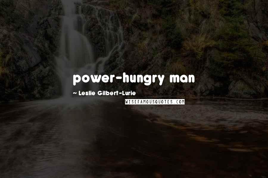 Leslie Gilbert-Lurie Quotes: power-hungry man