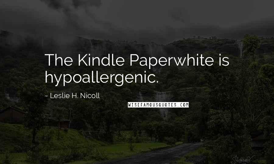 Leslie H. Nicoll Quotes: The Kindle Paperwhite is hypoallergenic.