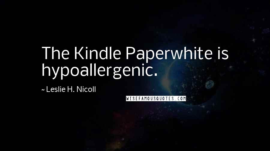 Leslie H. Nicoll Quotes: The Kindle Paperwhite is hypoallergenic.