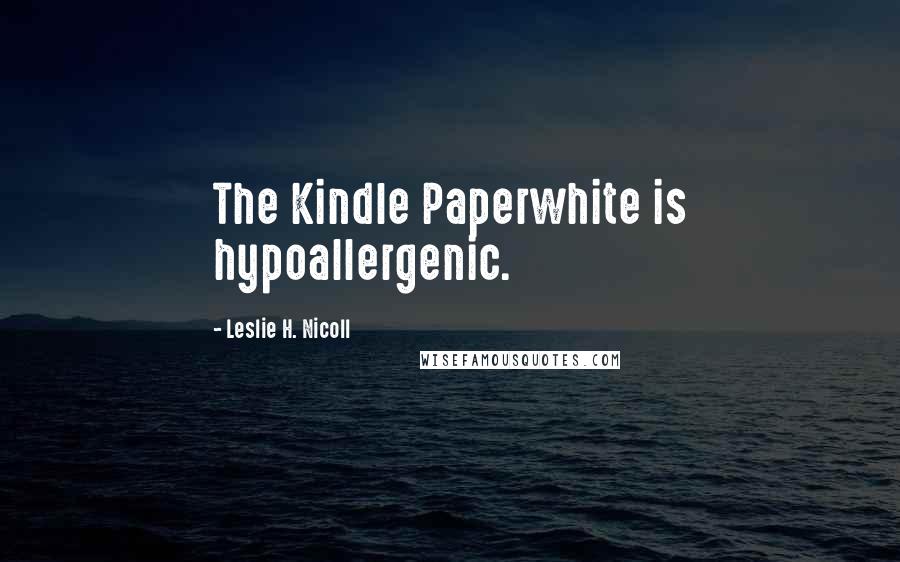 Leslie H. Nicoll Quotes: The Kindle Paperwhite is hypoallergenic.