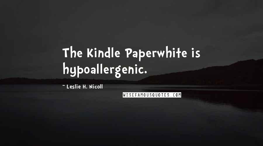 Leslie H. Nicoll Quotes: The Kindle Paperwhite is hypoallergenic.