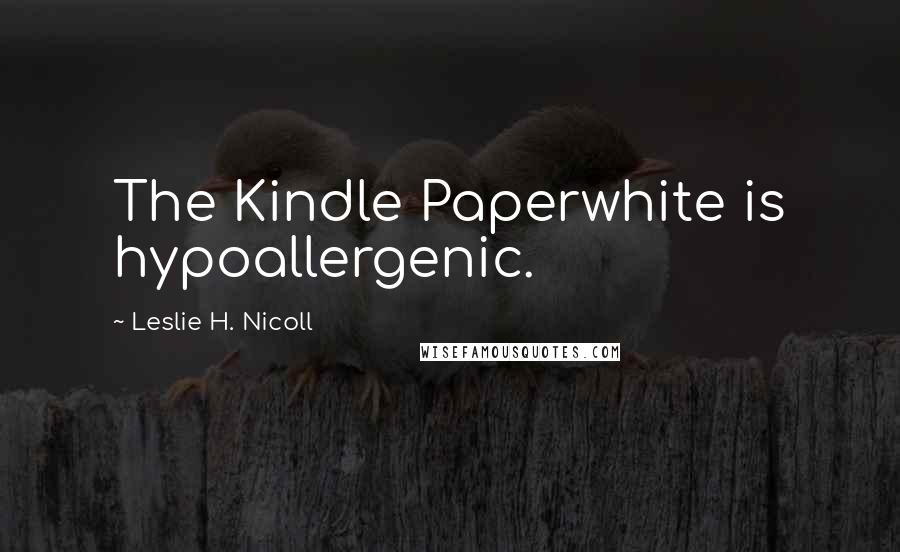 Leslie H. Nicoll Quotes: The Kindle Paperwhite is hypoallergenic.