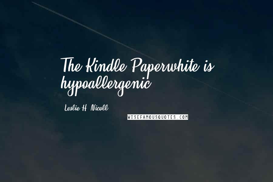 Leslie H. Nicoll Quotes: The Kindle Paperwhite is hypoallergenic.