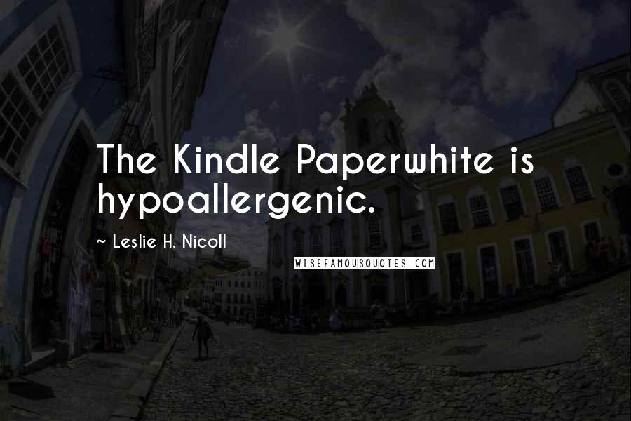 Leslie H. Nicoll Quotes: The Kindle Paperwhite is hypoallergenic.