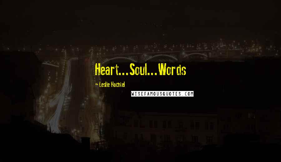 Leslie Hachtel Quotes: Heart...Soul...Words
