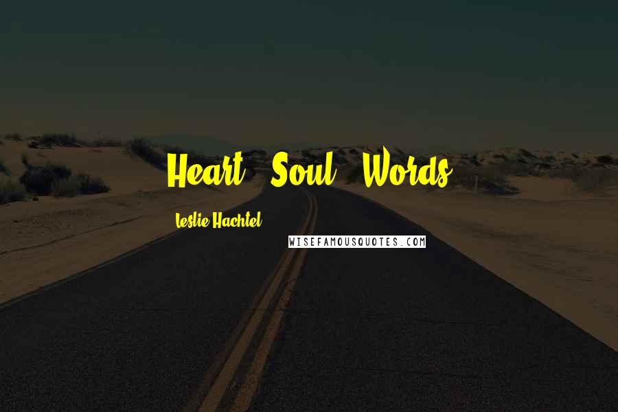 Leslie Hachtel Quotes: Heart...Soul...Words