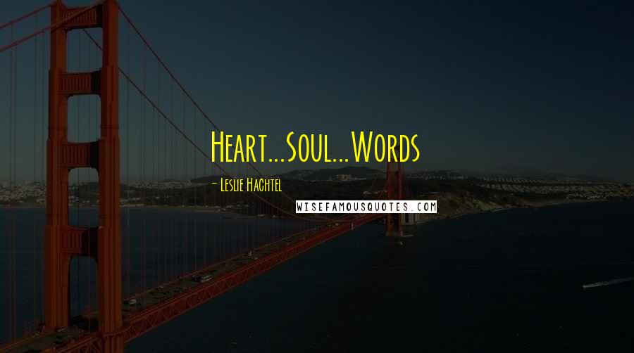 Leslie Hachtel Quotes: Heart...Soul...Words