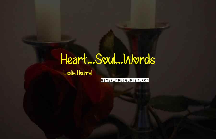 Leslie Hachtel Quotes: Heart...Soul...Words