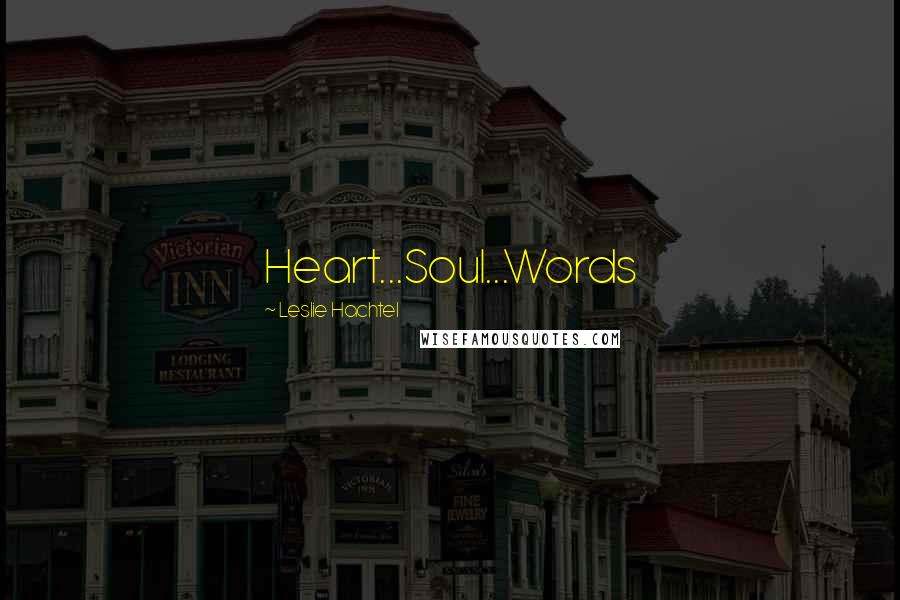 Leslie Hachtel Quotes: Heart...Soul...Words