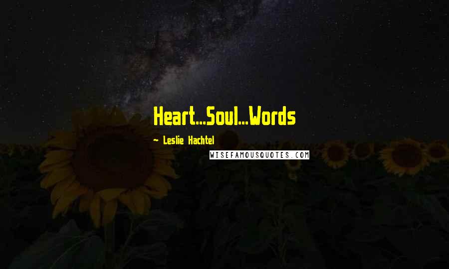 Leslie Hachtel Quotes: Heart...Soul...Words