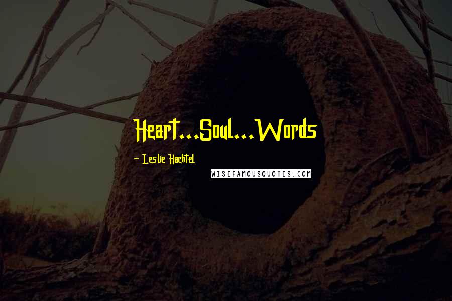 Leslie Hachtel Quotes: Heart...Soul...Words