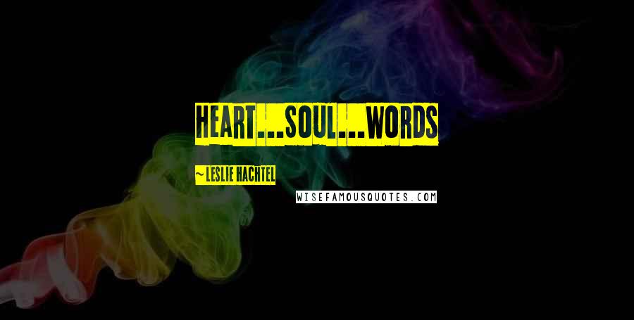 Leslie Hachtel Quotes: Heart...Soul...Words