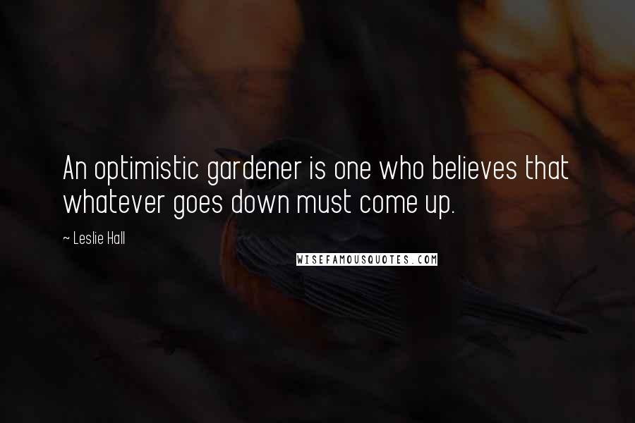 Leslie Hall Quotes: An optimistic gardener is one who believes that whatever goes down must come up.