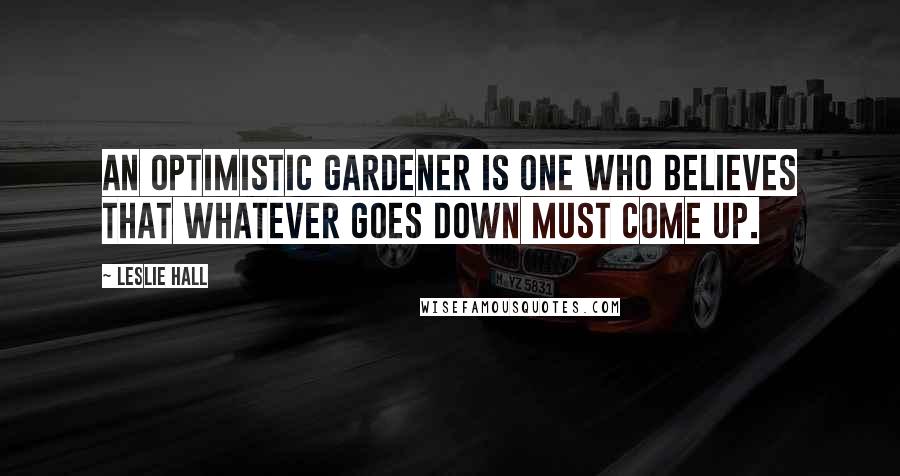 Leslie Hall Quotes: An optimistic gardener is one who believes that whatever goes down must come up.