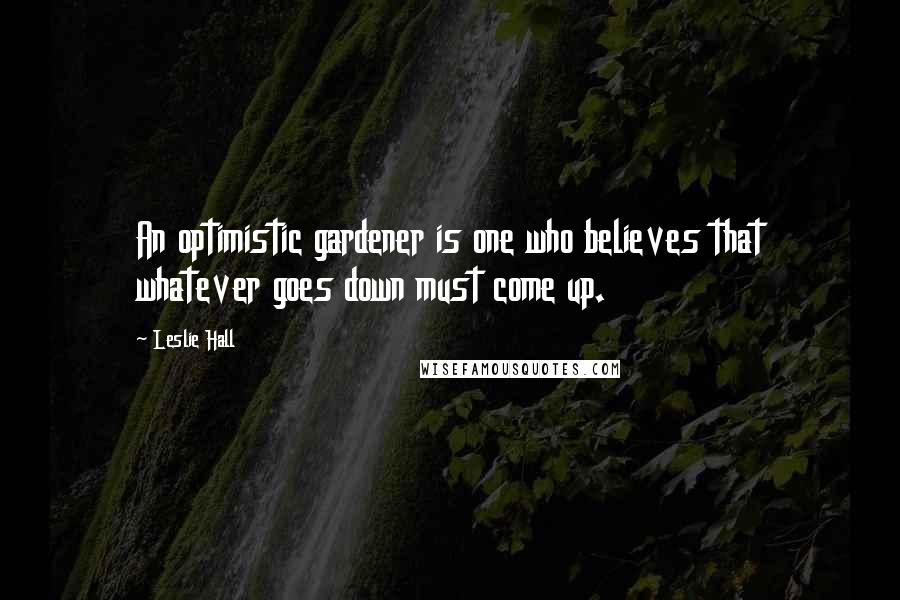 Leslie Hall Quotes: An optimistic gardener is one who believes that whatever goes down must come up.