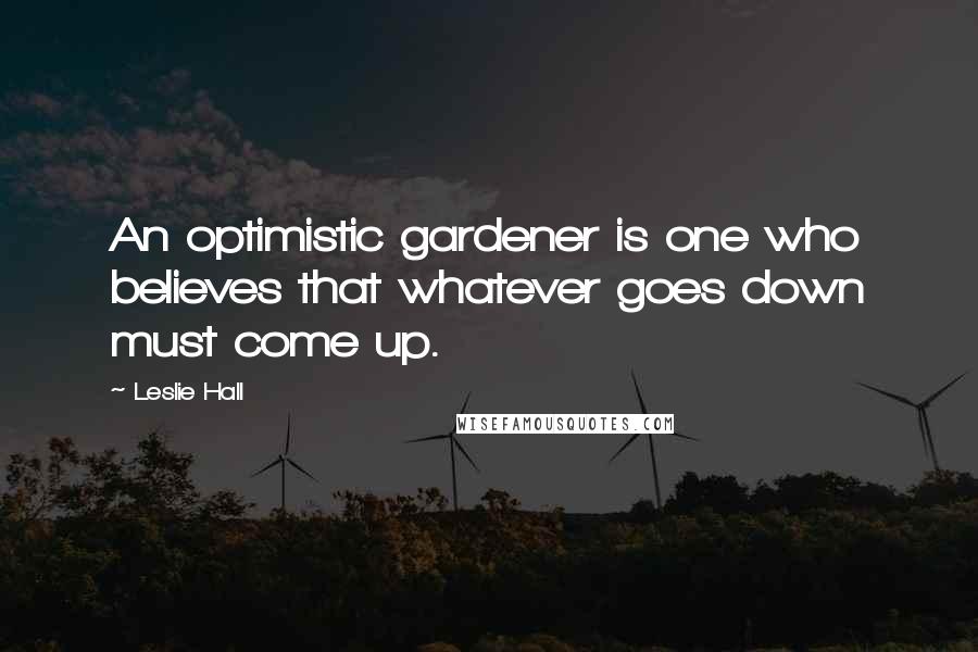 Leslie Hall Quotes: An optimistic gardener is one who believes that whatever goes down must come up.