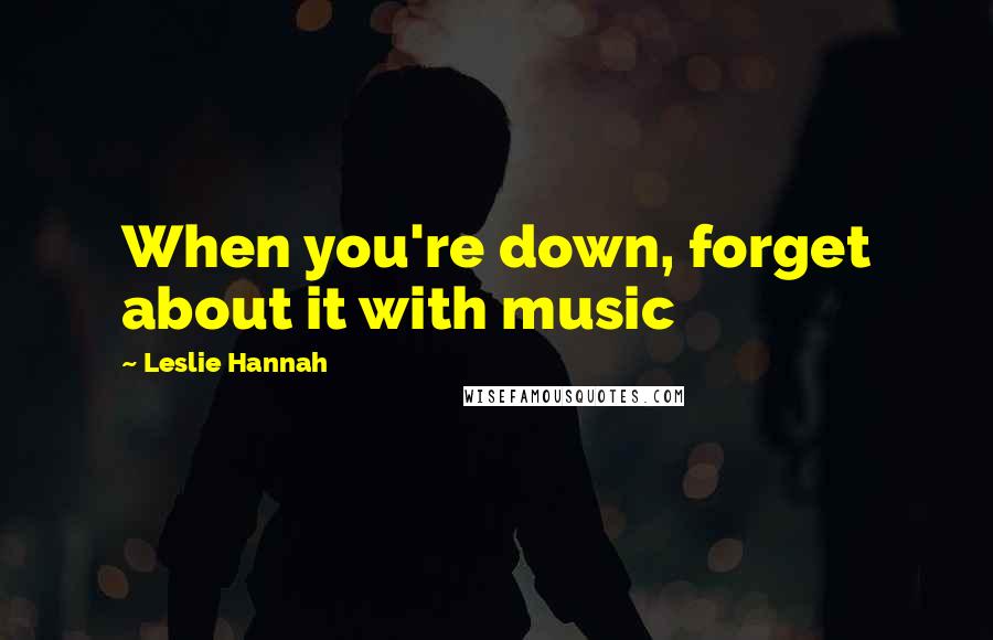 Leslie Hannah Quotes: When you're down, forget about it with music