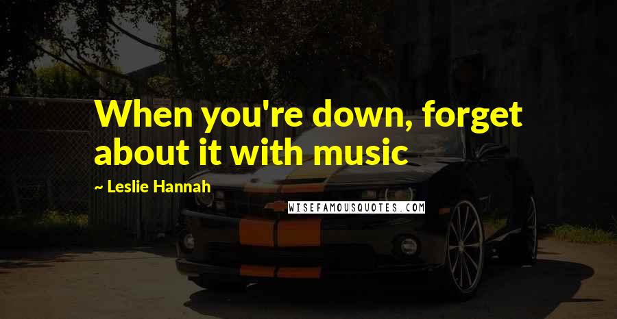 Leslie Hannah Quotes: When you're down, forget about it with music