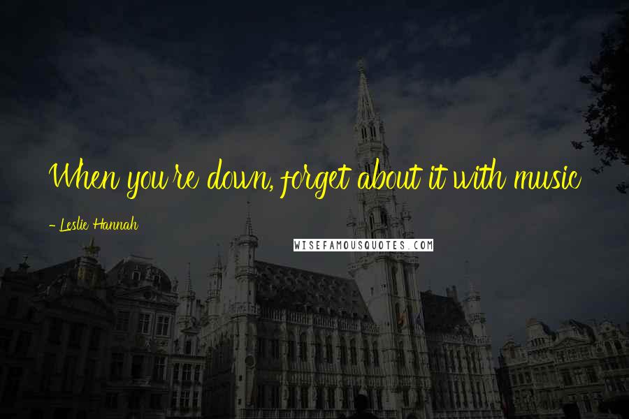 Leslie Hannah Quotes: When you're down, forget about it with music