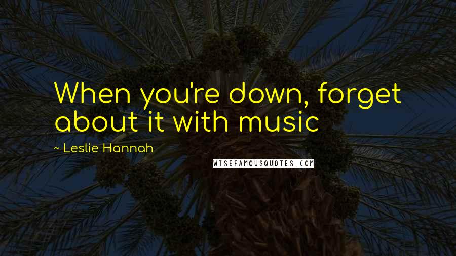 Leslie Hannah Quotes: When you're down, forget about it with music