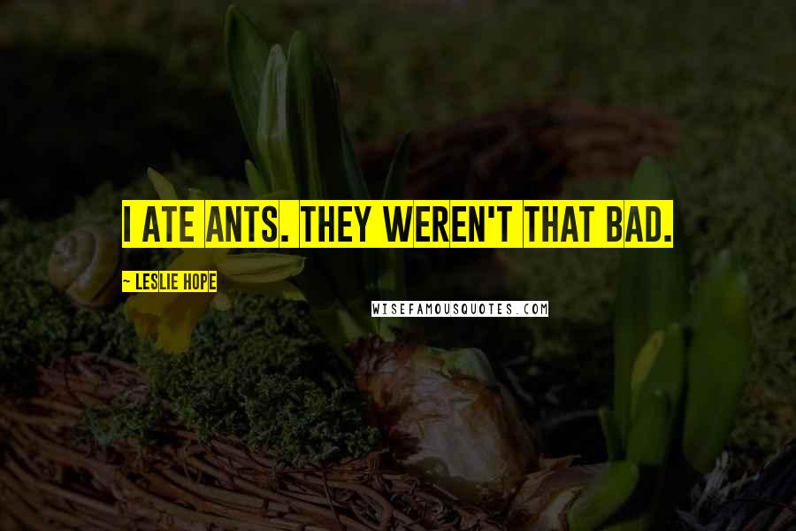 Leslie Hope Quotes: I ate ants. They weren't that bad.