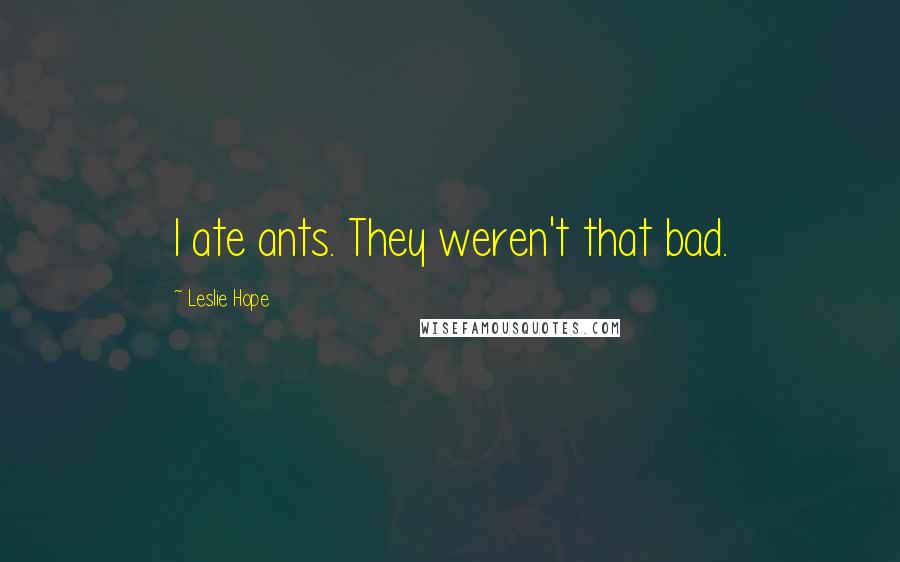 Leslie Hope Quotes: I ate ants. They weren't that bad.