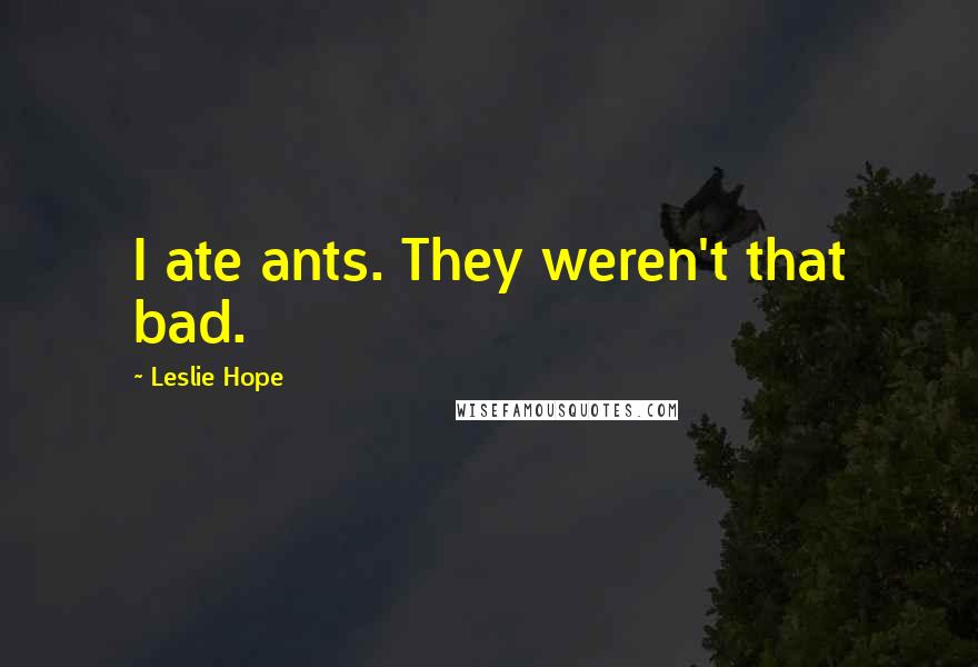 Leslie Hope Quotes: I ate ants. They weren't that bad.