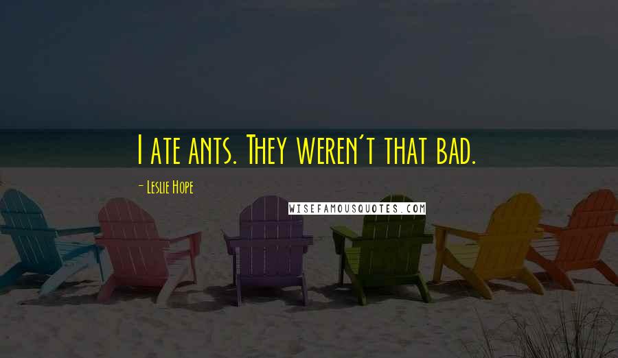 Leslie Hope Quotes: I ate ants. They weren't that bad.