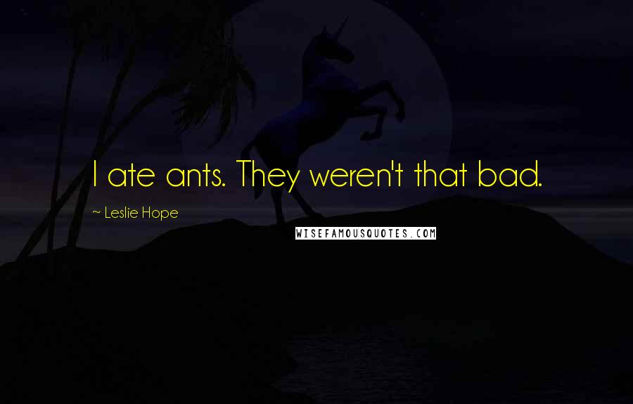 Leslie Hope Quotes: I ate ants. They weren't that bad.