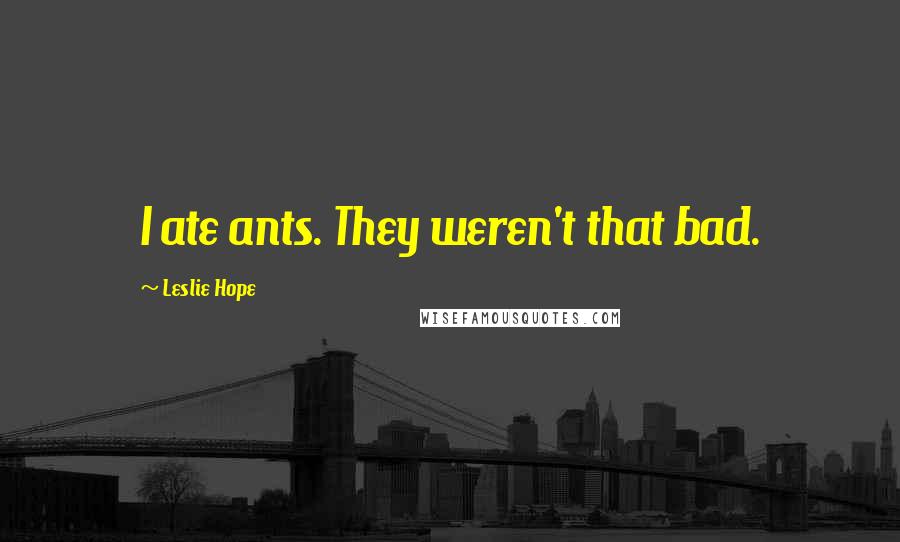 Leslie Hope Quotes: I ate ants. They weren't that bad.
