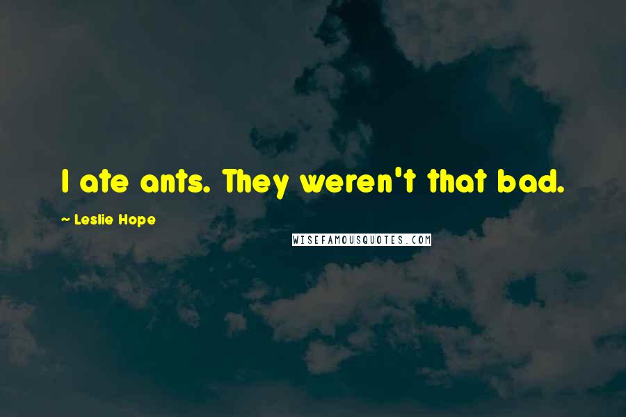 Leslie Hope Quotes: I ate ants. They weren't that bad.