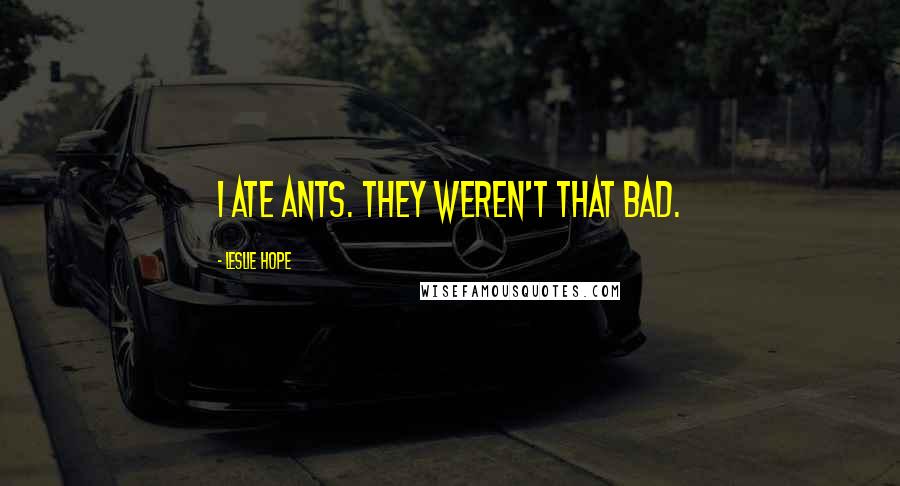 Leslie Hope Quotes: I ate ants. They weren't that bad.