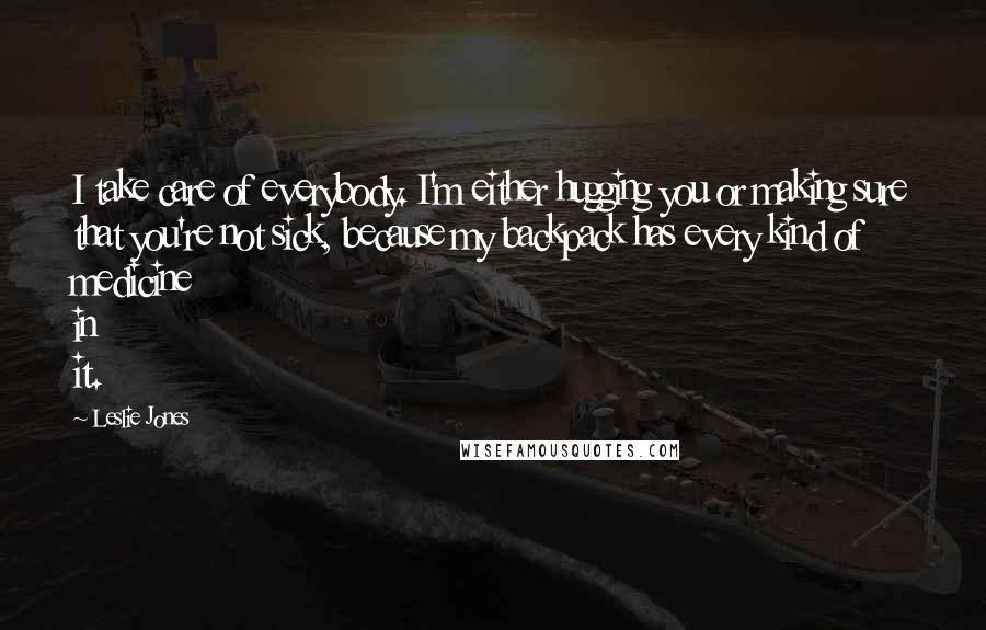 Leslie Jones Quotes: I take care of everybody. I'm either hugging you or making sure that you're not sick, because my backpack has every kind of medicine in it.