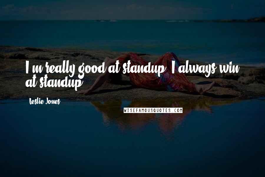 Leslie Jones Quotes: I'm really good at standup. I always win at standup.