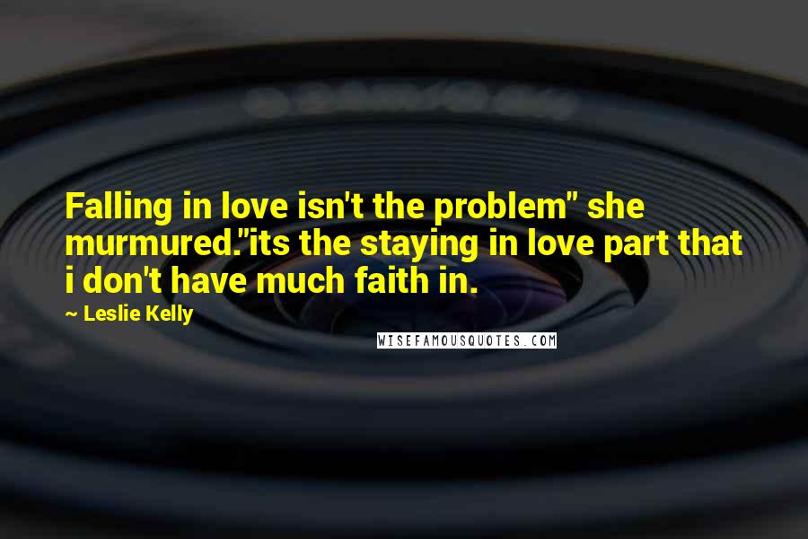 Leslie Kelly Quotes: Falling in love isn't the problem" she murmured."its the staying in love part that i don't have much faith in.