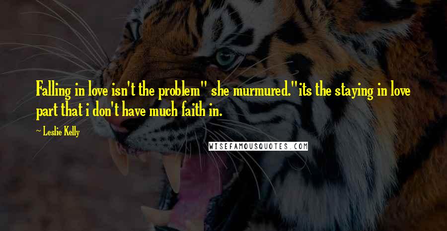 Leslie Kelly Quotes: Falling in love isn't the problem" she murmured."its the staying in love part that i don't have much faith in.