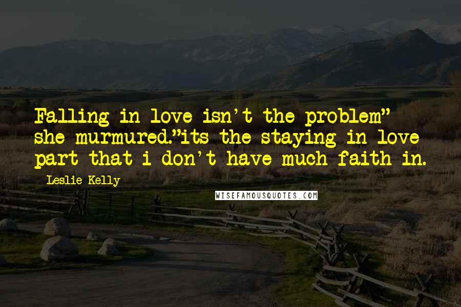 Leslie Kelly Quotes: Falling in love isn't the problem" she murmured."its the staying in love part that i don't have much faith in.