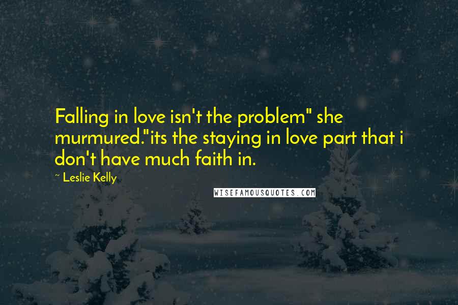 Leslie Kelly Quotes: Falling in love isn't the problem" she murmured."its the staying in love part that i don't have much faith in.