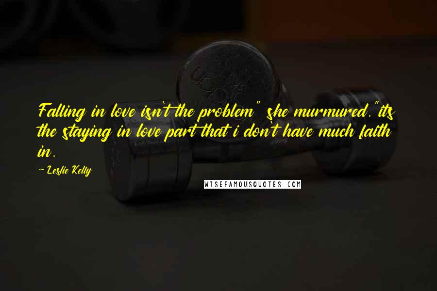 Leslie Kelly Quotes: Falling in love isn't the problem" she murmured."its the staying in love part that i don't have much faith in.