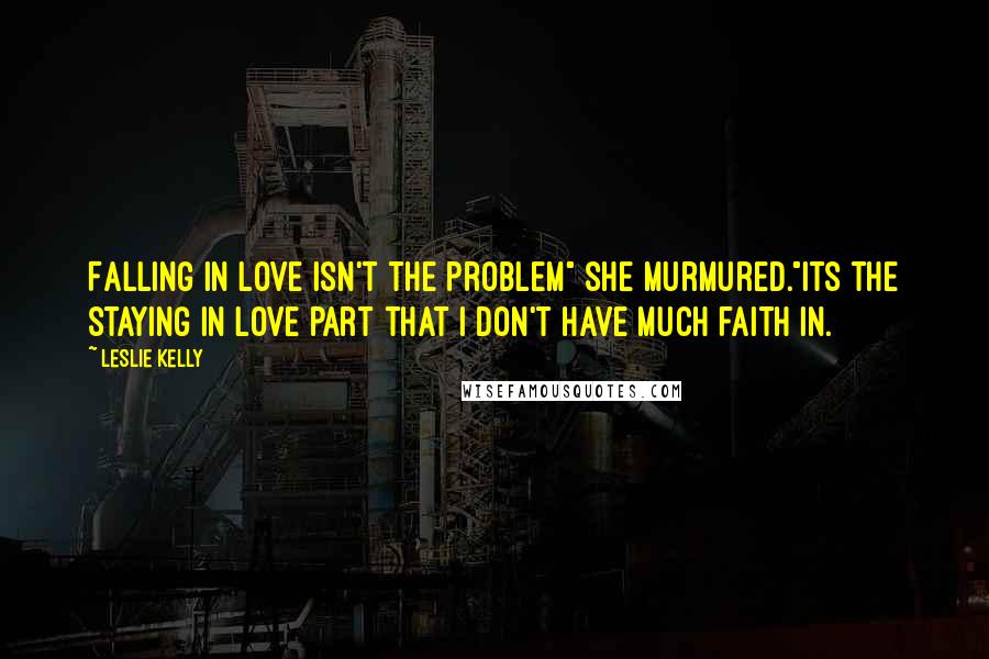 Leslie Kelly Quotes: Falling in love isn't the problem" she murmured."its the staying in love part that i don't have much faith in.