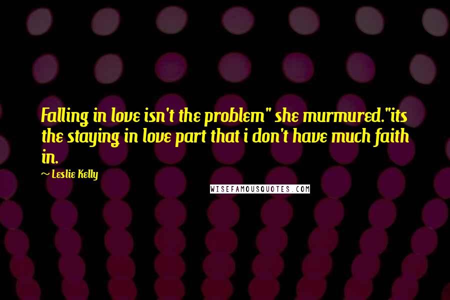 Leslie Kelly Quotes: Falling in love isn't the problem" she murmured."its the staying in love part that i don't have much faith in.
