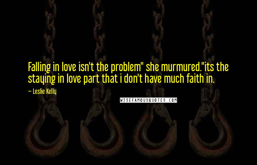Leslie Kelly Quotes: Falling in love isn't the problem" she murmured."its the staying in love part that i don't have much faith in.