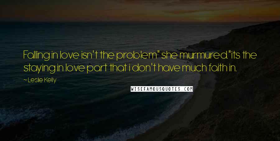Leslie Kelly Quotes: Falling in love isn't the problem" she murmured."its the staying in love part that i don't have much faith in.