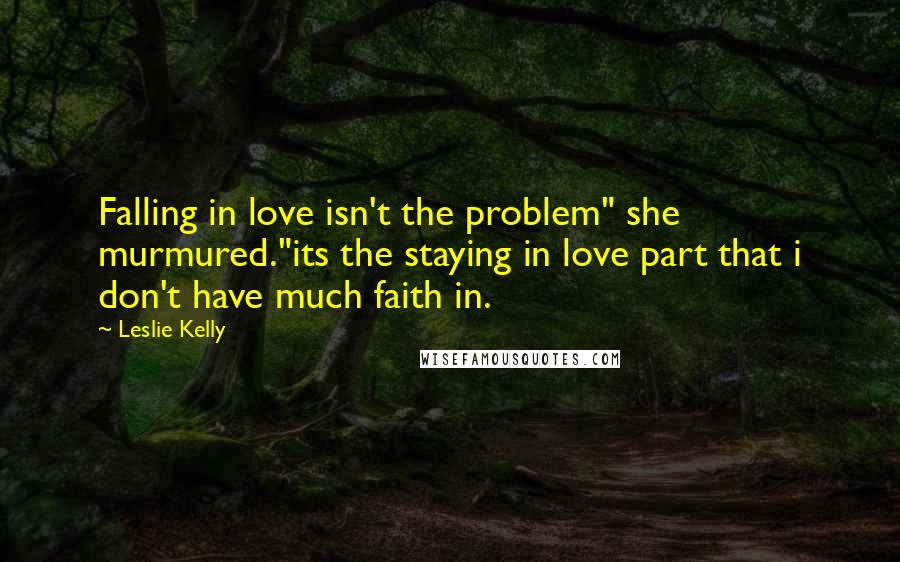 Leslie Kelly Quotes: Falling in love isn't the problem" she murmured."its the staying in love part that i don't have much faith in.