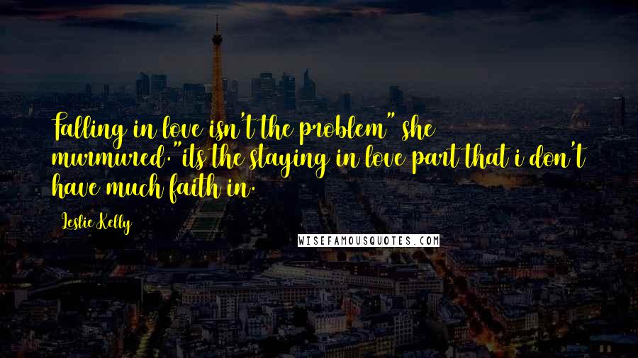 Leslie Kelly Quotes: Falling in love isn't the problem" she murmured."its the staying in love part that i don't have much faith in.