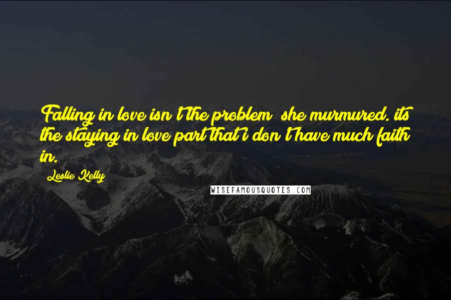 Leslie Kelly Quotes: Falling in love isn't the problem" she murmured."its the staying in love part that i don't have much faith in.