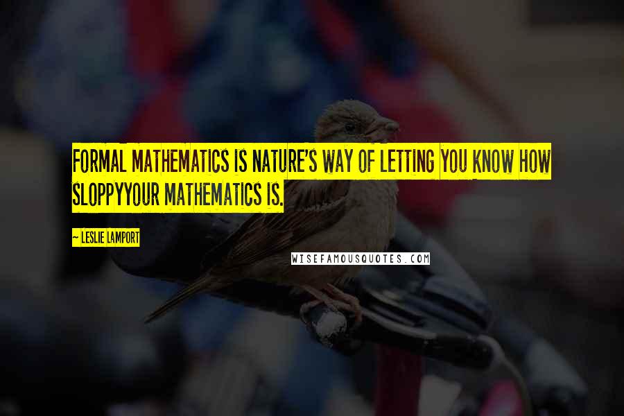 Leslie Lamport Quotes: Formal mathematics is nature's way of letting you know how sloppyyour mathematics is.