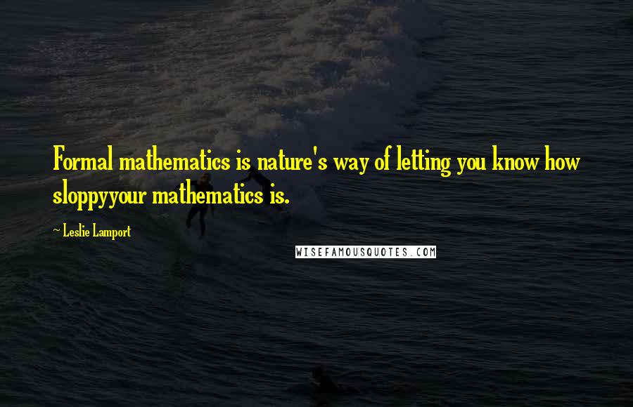 Leslie Lamport Quotes: Formal mathematics is nature's way of letting you know how sloppyyour mathematics is.