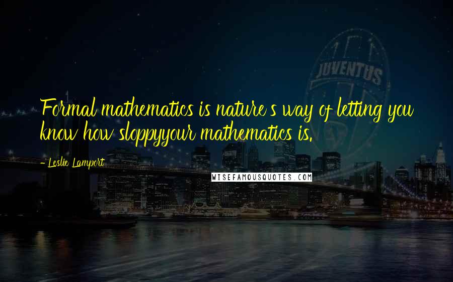Leslie Lamport Quotes: Formal mathematics is nature's way of letting you know how sloppyyour mathematics is.