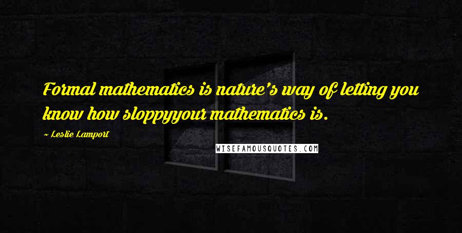 Leslie Lamport Quotes: Formal mathematics is nature's way of letting you know how sloppyyour mathematics is.